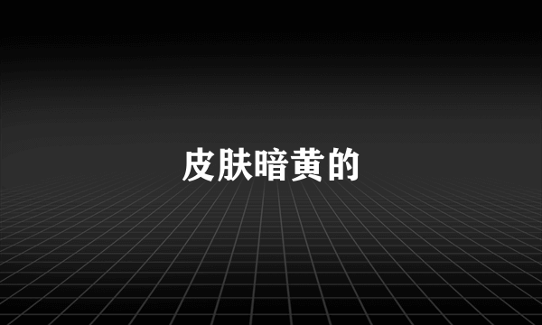 皮肤暗黄的