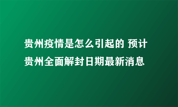 贵州疫情是怎么引起的 预计贵州全面解封日期最新消息