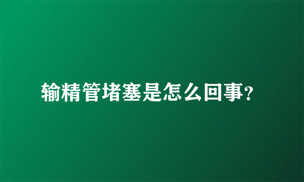 输精管堵塞是怎么回事？