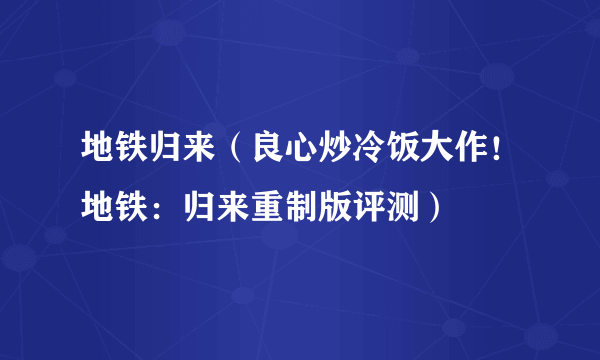 地铁归来（良心炒冷饭大作！地铁：归来重制版评测）