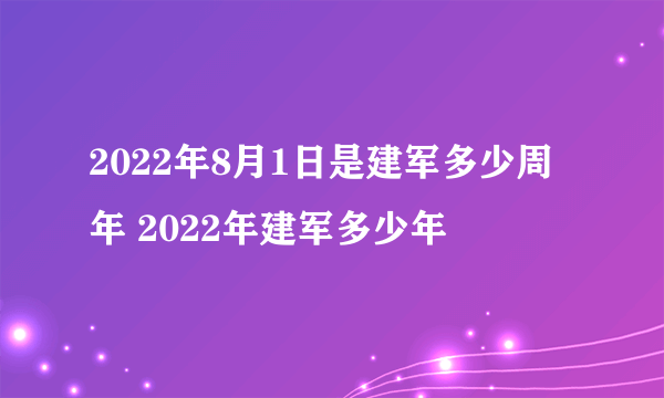 2022年8月1日是建军多少周年 2022年建军多少年