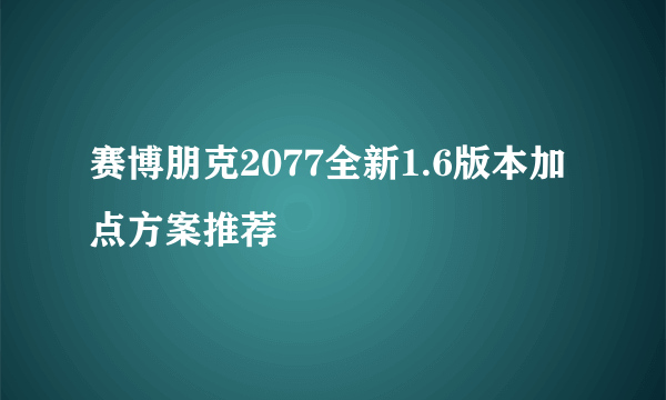 赛博朋克2077全新1.6版本加点方案推荐