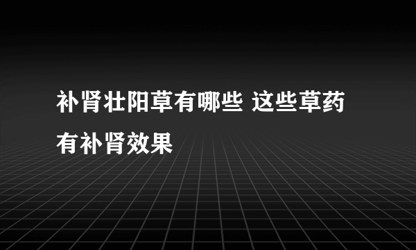 补肾壮阳草有哪些 这些草药有补肾效果