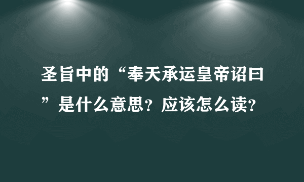 圣旨中的“奉天承运皇帝诏曰”是什么意思？应该怎么读？