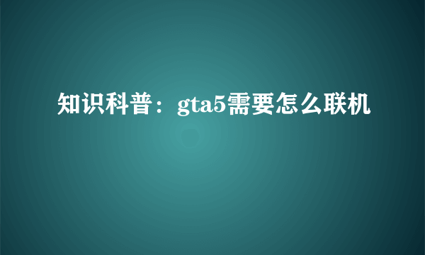 知识科普：gta5需要怎么联机