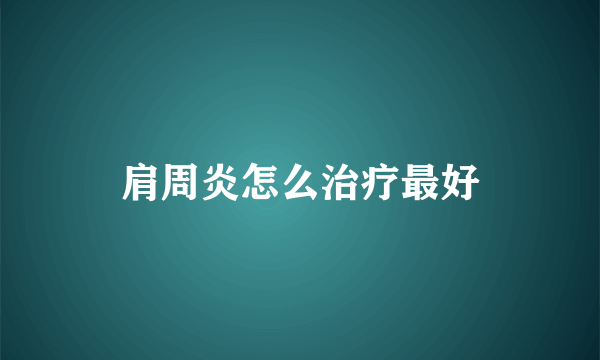 肩周炎怎么治疗最好