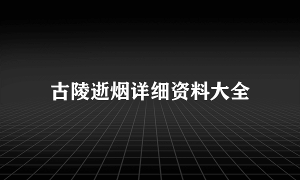 古陵逝烟详细资料大全