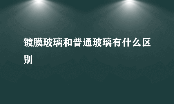 镀膜玻璃和普通玻璃有什么区别