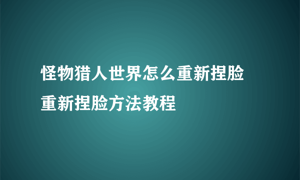 怪物猎人世界怎么重新捏脸 重新捏脸方法教程