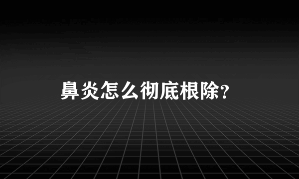 鼻炎怎么彻底根除？