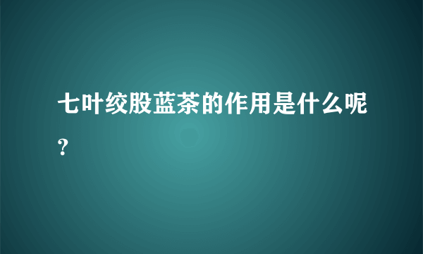 七叶绞股蓝茶的作用是什么呢？