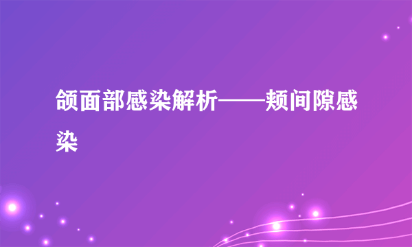 颌面部感染解析——颊间隙感染