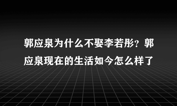 郭应泉为什么不娶李若彤？郭应泉现在的生活如今怎么样了