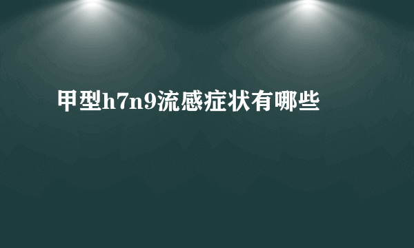 甲型h7n9流感症状有哪些