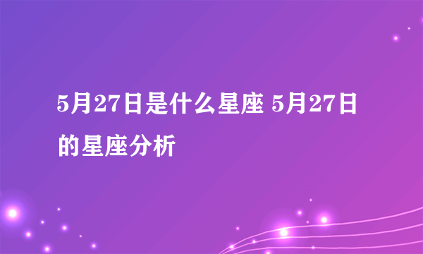 5月27日是什么星座 5月27日的星座分析