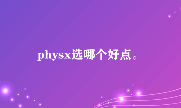 physx选哪个好点。