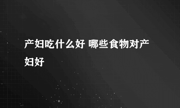 产妇吃什么好 哪些食物对产妇好