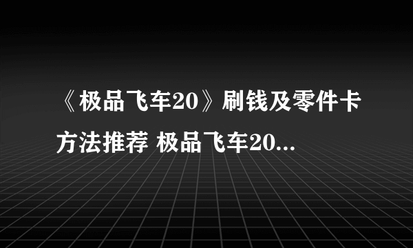 《极品飞车20》刷钱及零件卡方法推荐 极品飞车20怎么刷钱