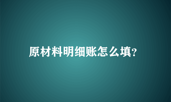 原材料明细账怎么填？