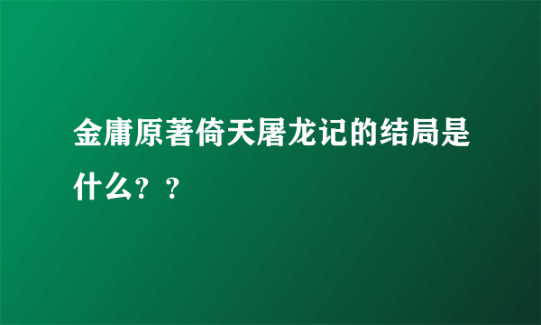 金庸原著倚天屠龙记的结局是什么？？