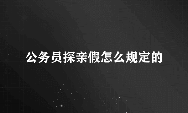 公务员探亲假怎么规定的