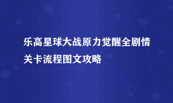 乐高星球大战原力觉醒全剧情关卡流程图文攻略