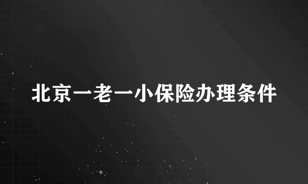 北京一老一小保险办理条件