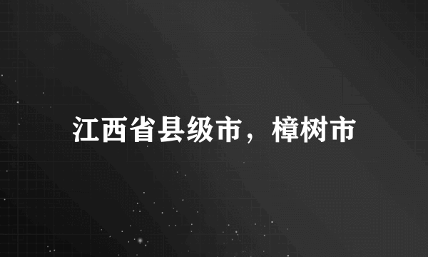 江西省县级市，樟树市