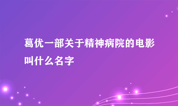 葛优一部关于精神病院的电影叫什么名字