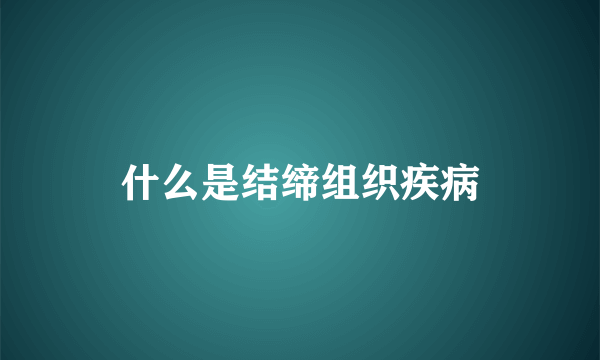 什么是结缔组织疾病