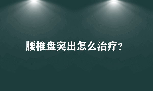 腰椎盘突出怎么治疗？