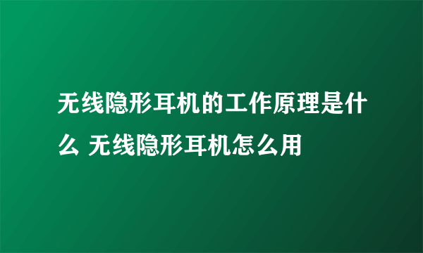 无线隐形耳机的工作原理是什么 无线隐形耳机怎么用