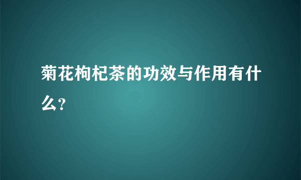 菊花枸杞茶的功效与作用有什么？