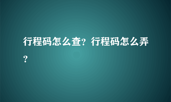 行程码怎么查？行程码怎么弄？