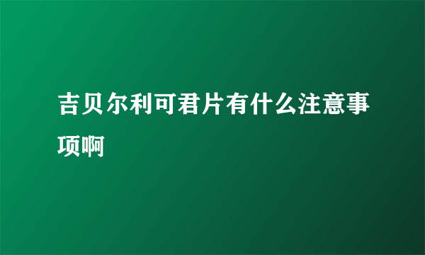 吉贝尔利可君片有什么注意事项啊