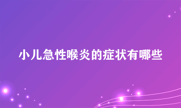 小儿急性喉炎的症状有哪些