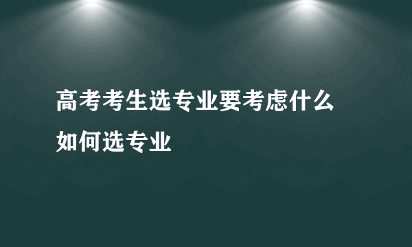 高考考生选专业要考虑什么 如何选专业