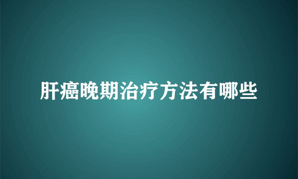 肝癌晚期治疗方法有哪些