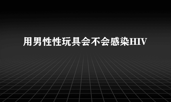 用男性性玩具会不会感染HIV