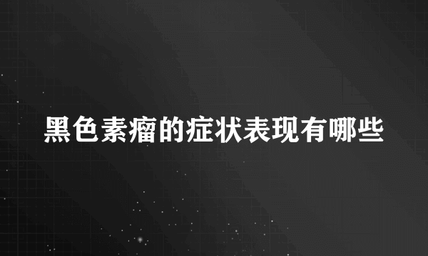 黑色素瘤的症状表现有哪些