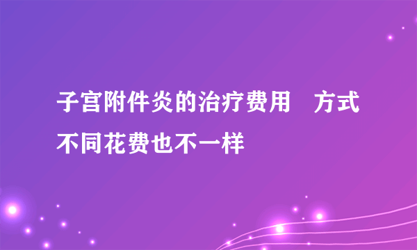 子宫附件炎的治疗费用   方式不同花费也不一样