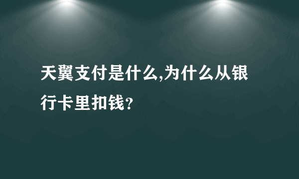 天翼支付是什么,为什么从银行卡里扣钱？