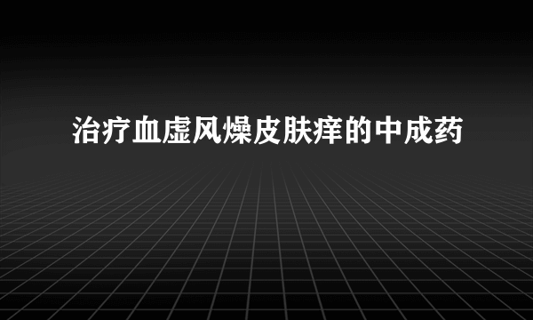 治疗血虚风燥皮肤痒的中成药