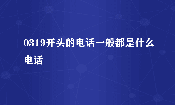 0319开头的电话一般都是什么电话