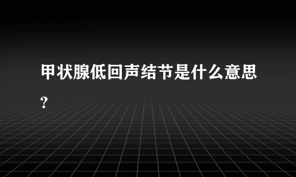 甲状腺低回声结节是什么意思？