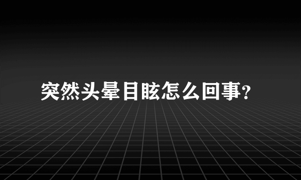 突然头晕目眩怎么回事？