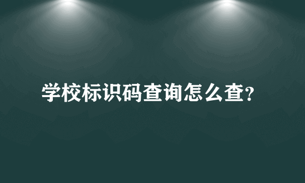 学校标识码查询怎么查？