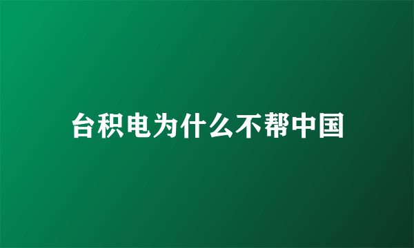 台积电为什么不帮中国