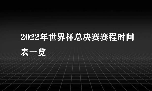 2022年世界杯总决赛赛程时间表一览