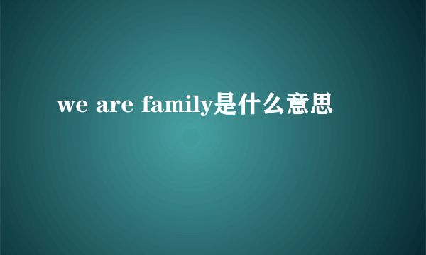 we are family是什么意思